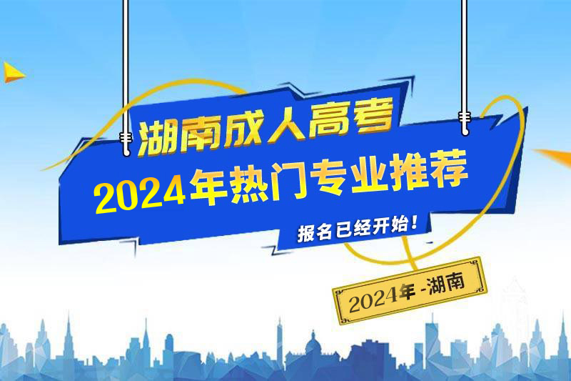 2024年湖南成人高考热门专业推荐