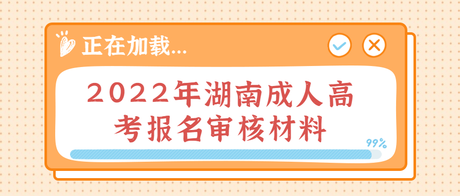 2022年湖南成人高考报名审核材料