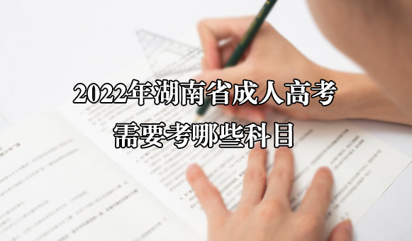 2022年湖南省成人高考需要考哪些科目